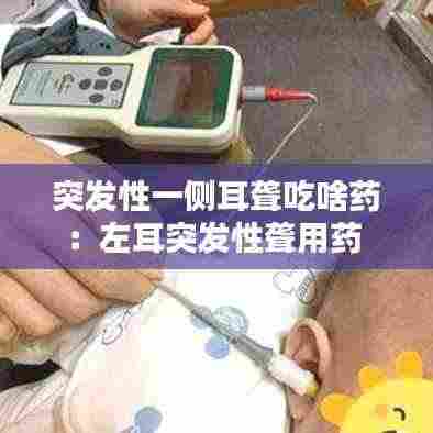 突发性一侧耳聋吃啥药：左耳突发性聋用药 