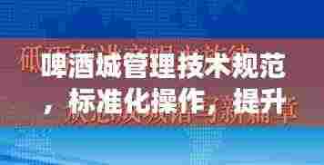 啤酒城管理技术规范,标准化操作,提升游客体验新篇章