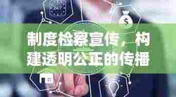 制度检察宣传，构建透明公正的传播体系，监督之光照亮公正之路