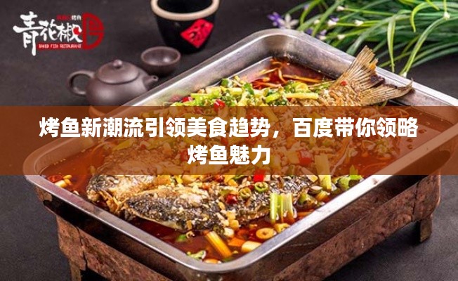 烤鱼新潮流引领美食趋势，百度带你领略烤鱼魅力