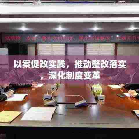 以案促改实践，推动整改落实，深化制度变革