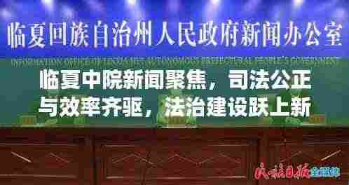 临夏中院新闻聚焦,司法公正与效率齐驱,法治建设跃上新台阶