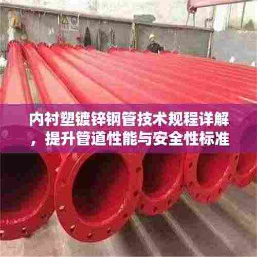 内衬塑镀锌钢管技术规程详解,提升管道性能与安全性标准