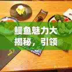 鳗鱼魅力大揭秘,引领健康饮食潮流,开启新风尚!