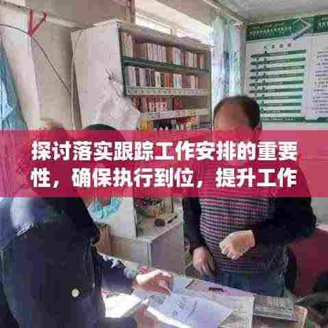 探讨落实跟踪工作安排的重要性,确保执行到位,提升工作效率