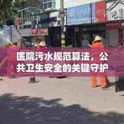 医院污水规范算法,公共卫生安全的关键守护策略