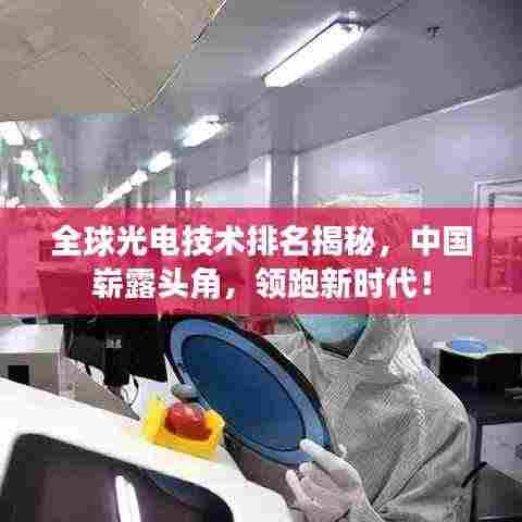 全球光电技术排名揭秘,中国崭露头角,领跑新时代!