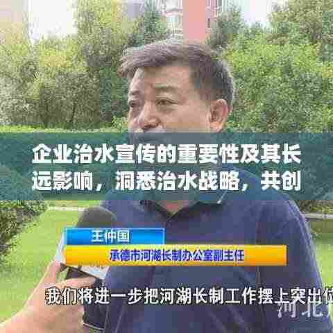 企业治水宣传的重要性及其长远影响,洞悉治水战略,共创绿色未来