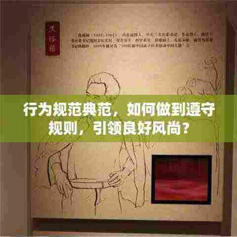 行为规范典范，如何做到遵守规则，引领良好风尚？