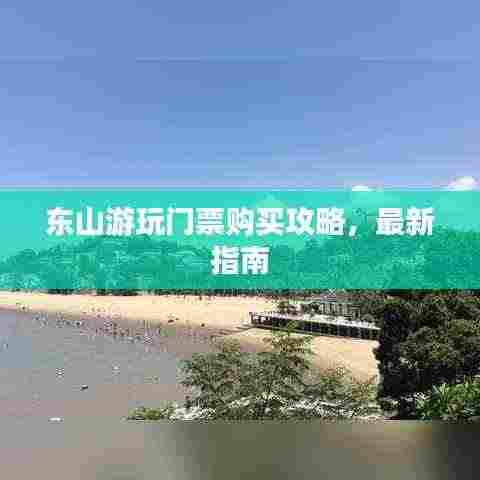 东山游玩门票购买攻略,最新指南