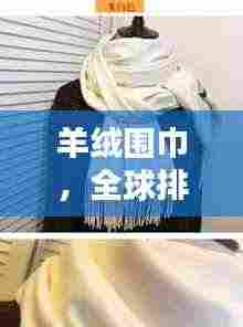 羊绒围巾，全球排名、品质工艺与时尚之巅