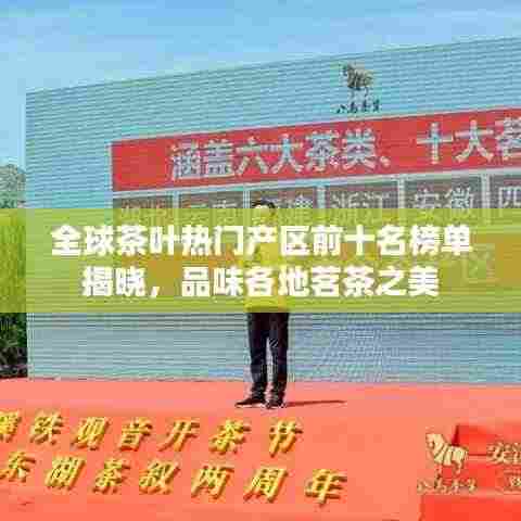 全球茶叶热门产区前十名榜单揭晓,品味各地茗茶之美