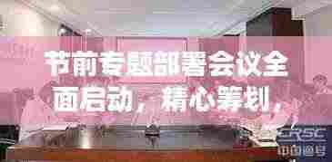节前专题部署会议全面启动,精心筹划,确保节日工作有序进行!
