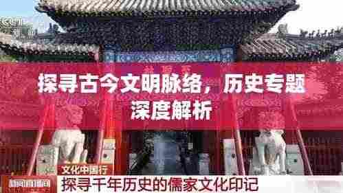 探寻古今文明脉络，历史专题深度解析