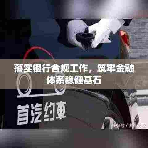 落实银行合规工作，筑牢金融体系稳健基石