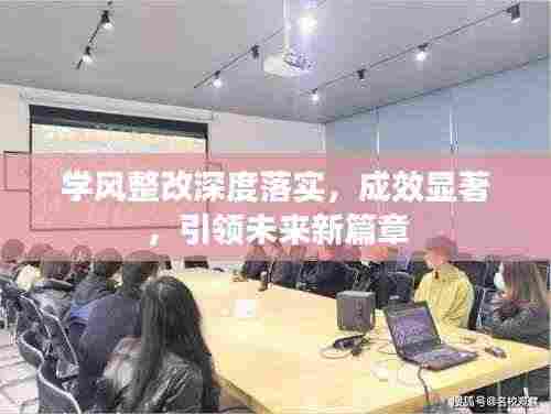 学风整改深度落实,成效显著,引领未来新篇章