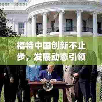 福特中国创新不止步,发展动态引领行业新篇章