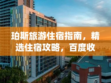珀斯旅游住宿指南,精选住宿攻略,百度收录标准!