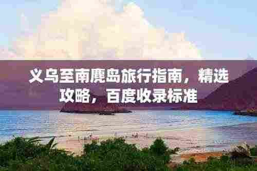 义乌至南麂岛旅行指南,精选攻略,百度收录标准
