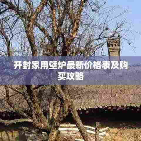 开封家用壁炉最新价格表及购买攻略