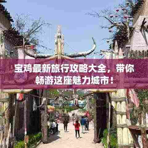 宝鸡最新旅行攻略大全,带你畅游这座魅力城市!