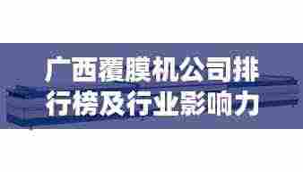 广西覆膜机公司排行榜及行业影响力解析
