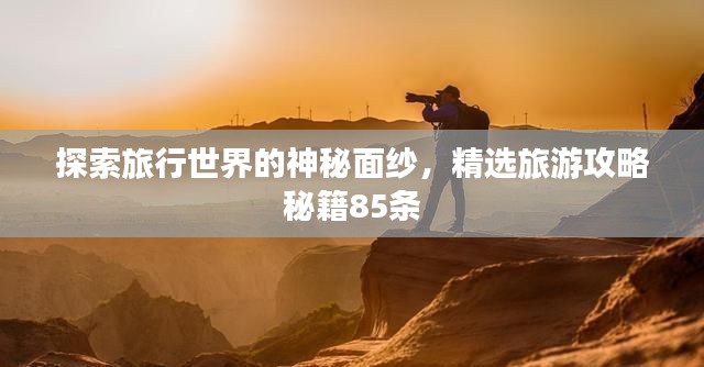 探索旅行世界的神秘面纱,精选旅游攻略秘籍85条