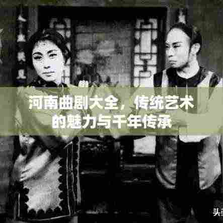 河南曲剧大全,传统艺术的魅力与千年传承