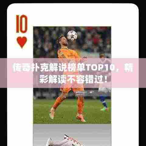 传奇扑克解说榜单TOP10,精彩解读不容错过!