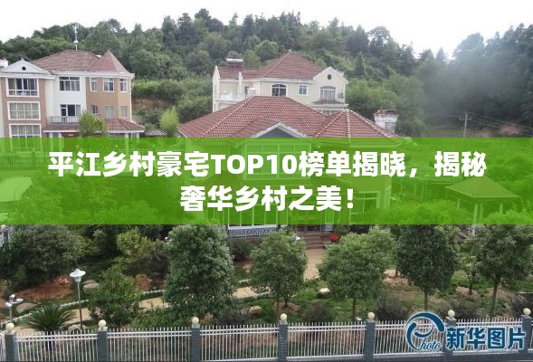 平江乡村豪宅TOP10榜单揭晓,揭秘奢华乡村之美!