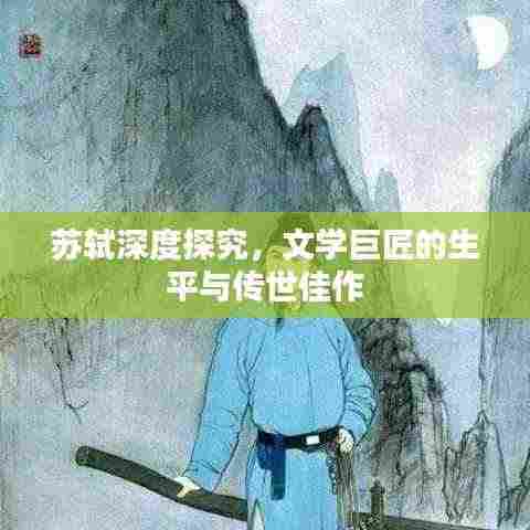 苏轼深度探究,文学巨匠的生平与传世佳作