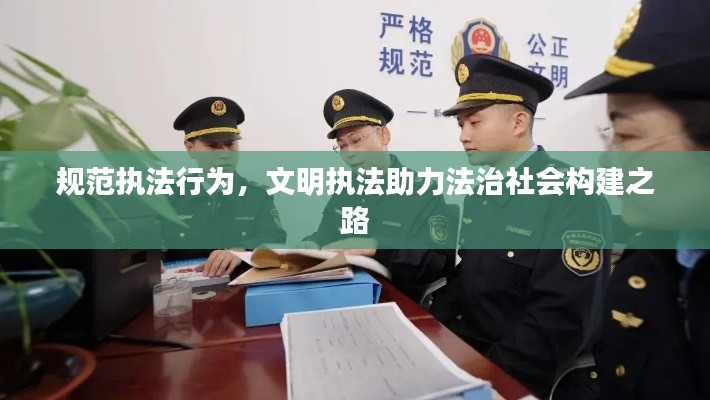 规范执法行为,文明执法助力法治社会构建之路