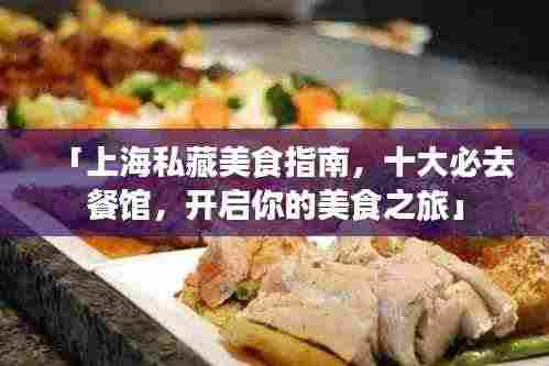 「上海私藏美食指南,十大必去餐馆,开启你的美食之旅」