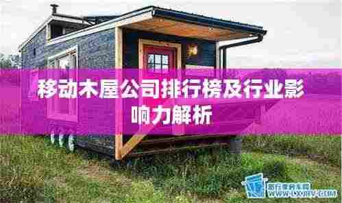 移动木屋公司排行榜及行业影响力解析