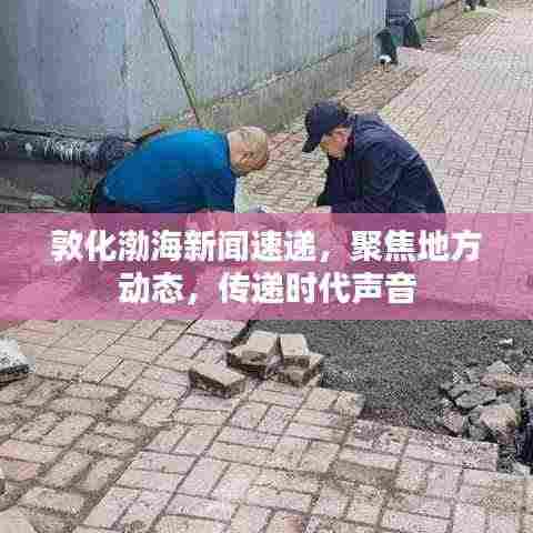 敦化渤海新闻速递,聚焦地方动态,传递时代声音