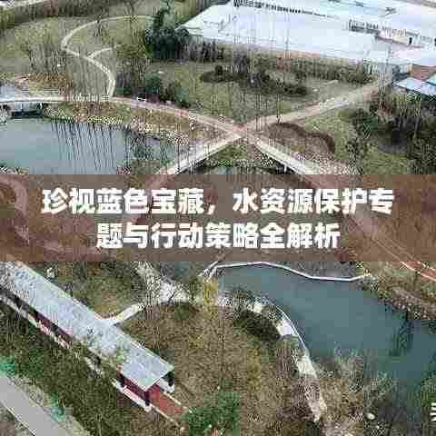 珍视蓝色宝藏，水资源保护专题与行动策略全解析
