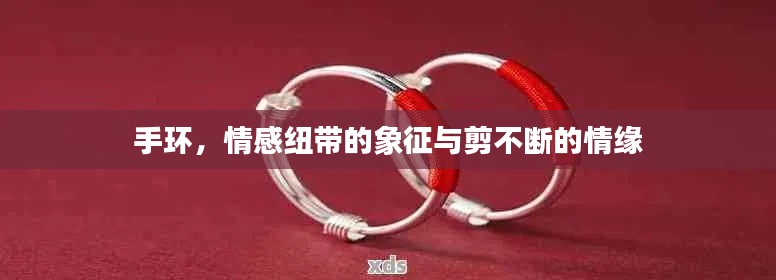 手环,情感纽带的象征与剪不断的情缘