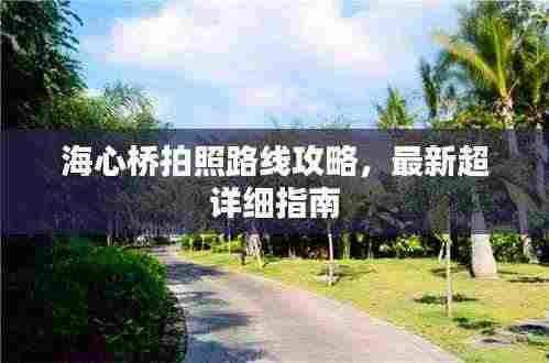 海心桥拍照路线攻略,最新超详细指南
