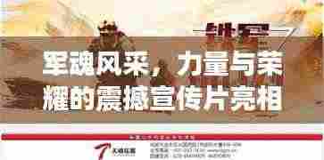 军魂风采,力量与荣耀的震撼宣传片亮相!