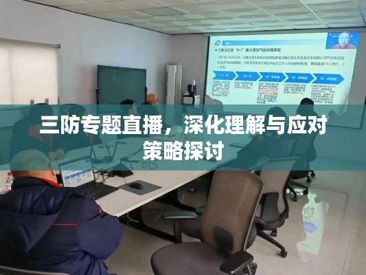 三防专题直播,深化理解与应对策略探讨