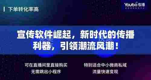 宣传软件崛起,新时代的传播利器,引领潮流风潮!