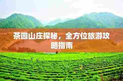 茶园山庄探秘,全方位旅游攻略指南