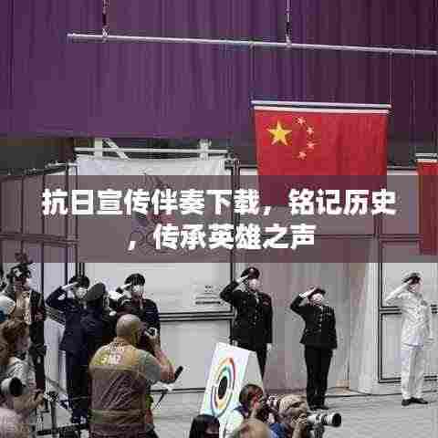 抗日宣传伴奏下载，铭记历史，传承英雄之声