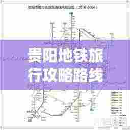 贵阳地铁旅行攻略路线大全,最新指南全掌握