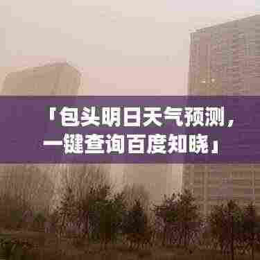 「包头明日天气预测,一键查询百度知晓」