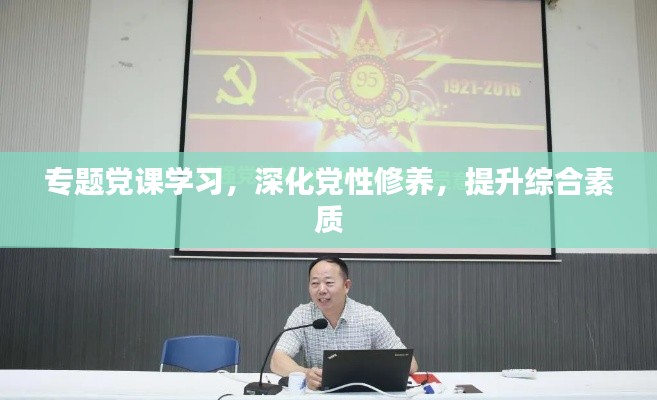 专题党课学习,深化党性修养,提升综合素质