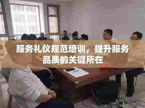 服务礼仪规范培训,提升服务品质的关键所在