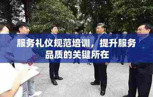 服务礼仪规范培训,提升服务品质的关键所在