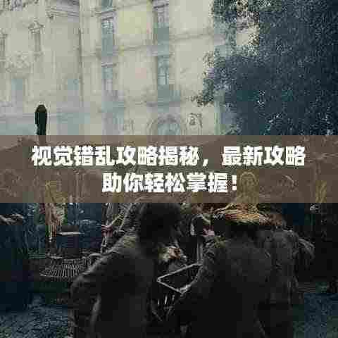 视觉错乱攻略揭秘,最新攻略助你轻松掌握!