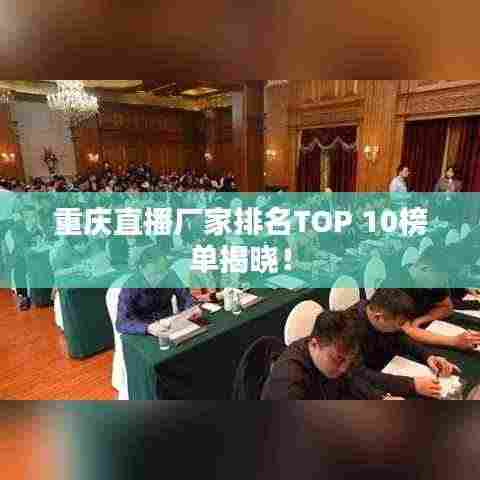 重庆直播厂家排名TOP 10榜单揭晓!